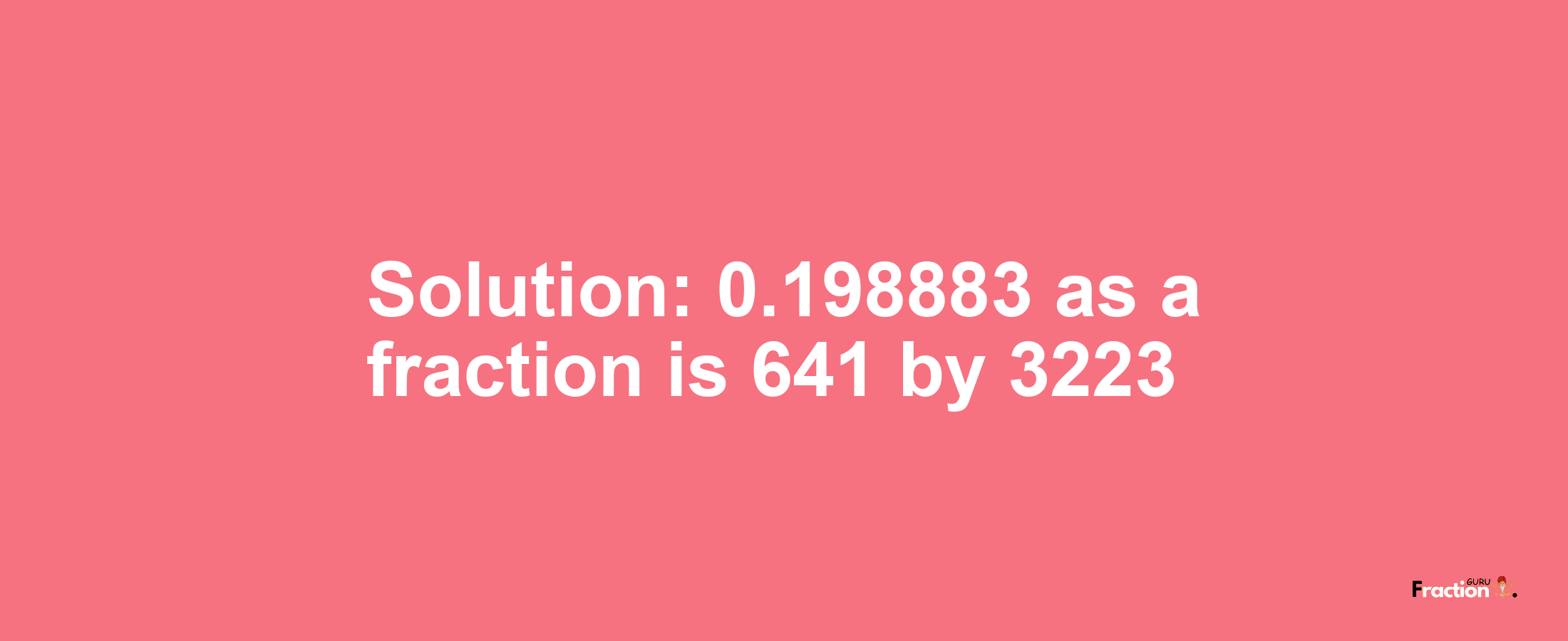 Solution:0.198883 as a fraction is 641/3223